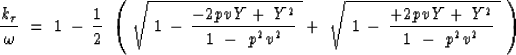 \begin{displaymath}
{ k_{\tau} \over \omega }\ =\ 1 \, - \, {1 \over 2 }\ \left(...
 ... { +2 p v Y \, + \, Y^2 
 \over 1 \ - \ p^2 v^2 } \ }
\ \right)\end{displaymath}