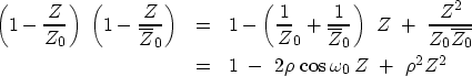 \begin{eqnarray}
\left( 1-{Z \over Z_0} \right) \
\left( 1-{Z \over \overline{Z}...
 ...0} }
 \ &=&
1 \ - \ 
2 \rho \,\cos \omega_0 \, Z
\ + \ \rho^2 Z^2\end{eqnarray}