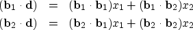 \begin{eqnarray}
({\bf b}_1 \cdot {\bf d}) &= & ({\bf b}_1 \cdot {\bf b}_1) x_1 ...
 ... ({\bf b}_2 \cdot {\bf b}_1) x_1 + ({\bf b}_2 \cdot {\bf b}_2) x_2\end{eqnarray}