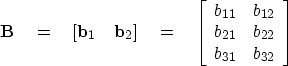 \begin{displaymath}
\bold B \eq [ {\bf b}_1 \quad {\bf b}_2 ] \eq 
\left[ 
\begi...
 ...2} \  b_{21} & b_{22} \  b_{31} & b_{32} \end{array} \right] \end{displaymath}