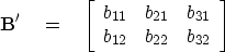 \begin{displaymath}
\bold B' \eq
\left[ 
\begin{array}
{ccc}
 b_{11} & b_{21} & b_{31} \  b_{12} & b_{22} & b_{32} \end{array} \right] \end{displaymath}