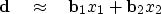 \begin{displaymath}
{\bf d}\quad \approx \quad \bold b_1 x_1 + \bold b_2 x_2\end{displaymath}