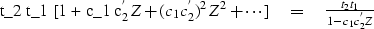 \begin{eqnarraystar}
t_2 t_1 [1 + c_1 c^{'}_{2}Z + (c_1 c^{'}_{2})^2 Z^2 + \cdots ]
\eq {t_2 t_1 \over 1 - c_1 c^{'}_{2}Z} \end{eqnarraystar}