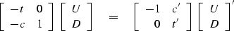 \begin{eqnarraystar}
\left[
\begin{array}
{ll}
 -t & 0 \\  -c & 1 \end{array} \r...
 ...ght]
\; \left[
\begin{array}
{c}
 U \\  D \end{array} \right]'\end{eqnarraystar}
