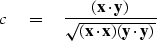 \begin{displaymath}
c \eq { ({\bf x} \cdot {\bf y})
\over
\sqrt{ ({\bf x} \cdot {\bf x}) ({\bf y} \cdot {\bf y}) } }\end{displaymath}