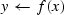 $y \leftarrow f(x)$