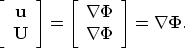 \begin{displaymath}
\left[
\begin{array}
{c}
{\bf u} \\ {\bf U}\end{array}\right...
 ... \Phi} \\ {\nabla \Phi}\end{array}\right] 
= \nabla {\bf \Phi}.\end{displaymath}