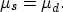 \begin{displaymath}
\mu_{s} = \mu_{d}.\end{displaymath}