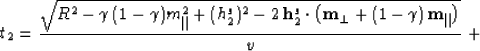 \begin{displaymath}
t_2 = {\sqrt{R^2 - \gamma\,(1- \gamma) m_{\parallel}^2 +
(h_...
 ..._{\perp}+ (1 - \gamma)\,{\bf m}_{\parallel}\right)}
\over v}\;+\end{displaymath}