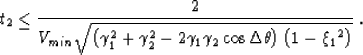 \begin{displaymath}
t_2 \leq \frac{2}{V_{min}\sqrt{\left(\gamma_1^2 + \gamma_2^2...
 ..._1\gamma_2\cos\Delta \theta\right)\left(1-{\xi_1}^2\right)}}\;.\end{displaymath}