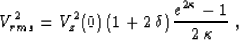 \begin{displaymath}
V_{rms}^2 = V_z^2(0)\,(1 + 2\,\delta)\,{{e^{2\kappa}-1}\over {2\,\kappa}}\;,\end{displaymath}