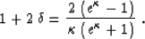 \begin{displaymath}
1 + 2\,\delta = {{2\,\left(e^\kappa - 1\right)} \over
{\kappa\,\left(e^\kappa + 1\right)}}\;.\end{displaymath}