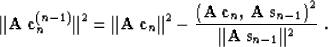\begin{displaymath}
\Vert{\bf A\,c}_n^{(n-1)}\Vert^2 = \Vert{\bf A\,c}_n\Vert^2 ...
 ... A\,s}_{n-1}\right)^2} \over
{\Vert{\bf A\,s}_{n-1}\Vert^2}}\;.\end{displaymath}