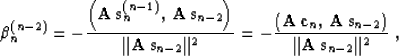 \begin{displaymath}
\beta_n^{(n-2)} = - 
{{\left({\bf A\,s}_n^{(n-1)},\,{\bf A\,...
 ...bf A\,s}_{n-2}\right)} \over
{\Vert{\bf A\,s}_{n-2}\Vert^2}}\;,\end{displaymath}