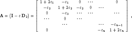 \begin{displaymath}
 \bold{A} = \left(\bold{I} -c\,\bold{D}_2\right) =
 \left[\b...
 ..._{n-1} \  0 & & & & -c_{n} & 1 + 2c_{n}
 \end{array}\right]\;,\end{displaymath}