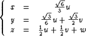 \begin{displaymath}
\left\{ \begin{array}
{ccc}
 x & = & \frac{\sqrt{6}}{3}u \ ...
 ... z & = & \frac{1}{2}u + \frac{1}{2}v + w 
 \end{array} \right .\end{displaymath}