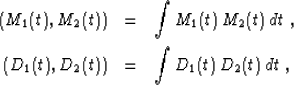 \begin{eqnarray}
\left(M_1 (t),M_2 (t)\right) & = & \int M_1 (t)\,M_2 (t)\,dt\;,
\ \left(D_1 (t),D_2 (t)\right) & = & \int D_1 (t)\,D_2 (t)\,dt\;,\end{eqnarray}