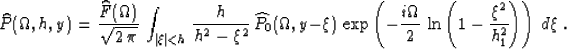 \begin{displaymath}
\widehat{P}(\Omega,h,y) =
{\widehat{F}(\Omega) \over \sqrt{2...
 ...ver 2}\,\ln\left(1-{\xi^2 \over h_1^2}\right)\right) 
\,d\xi\;.\end{displaymath}