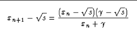 \begin{displaymath}

\fbox {$ \displaystyle
x_{n+1}-\sqrt{s} =
\frac{(x_n-\sqrt{s})(\gamma-\sqrt{s})}{x_n+\gamma} 
$}\end{displaymath}