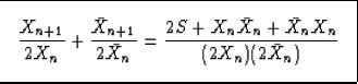 \begin{displaymath}
\fbox {$ \displaystyle
\frac{X_{n+1}}{2 X_n} + \frac{\bar X_...
 ...
\frac{2S+ X_n \bar X_n + \bar X_n X_n}{(2 X_n) (2\bar X_n)}
$}\end{displaymath}
