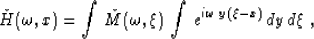 \begin{displaymath}
\check{H}(\omega,x) = \int\,\check{M}(\omega,\xi)\,\int\,
e^{i\omega\,y\,(\xi-x)}\,dy\,d\xi\;,\end{displaymath}