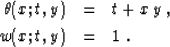 \begin{eqnarray}
\theta(x;t,y) & = & t+x\,y\;,
\  w(x;t,y) & = & 1\;.\end{eqnarray}