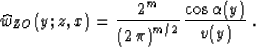 \begin{displaymath}
\widehat{w}_{ZO}(y;z,x) = {{2^m}\over{\left(2\,\pi\right)^{m/2}}} \,
{{\cos{\alpha(y)}} \over {v(y)}}\;.\end{displaymath}