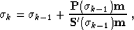 \begin{displaymath}
 \sigma_{k} = \sigma_{k-1} + \frac{\bold{P}(\sigma_{k-1})
 \bold{m}}{\bold{S}'(\sigma_{k-1}) \bold{m}}\;,\end{displaymath}