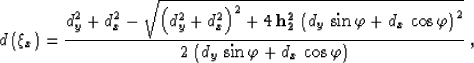 \begin{displaymath}
d\left(\xi_x\right)= 
{{d_y^2+d_x^2-
\sqrt{\left(d_y^2+d_x^2...
 ...er
{2\,\left(d_y\,\sin{\varphi}+d_x\,\cos{\varphi}
\right)}}\;,\end{displaymath}