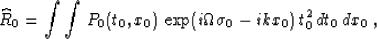 \begin{displaymath}
\widehat{R}_0 = \int \int\,P_0(t_0,x_0)\,
\exp(i \Omega \sigma_0 - i k x_0 )\,t_0^2\,dt_0\,dx_0\;,\end{displaymath}