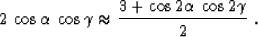 \begin{displaymath}
2\,\cos{\alpha}\,\cos{\gamma}
\approx
{{3 + \cos{2\alpha}\,\cos{2\gamma}} \over 2}\;.\end{displaymath}