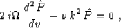 \begin{displaymath}
 2\,i\Omega\,{{d^2 \hat{P}} \over {d v}} -
 v\,k^2\,\hat{P} = 0\;,\end{displaymath}