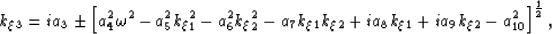 \begin{displaymath}
k_\xi_3= 
i a_3
\pm 
\left[
 a_4^2 \omega^2 
- a_5^2 k_\xi_1...
 ... a_8 k_\xi_1
+ i a_9 k_\xi_2
- a^2_{10} 
\right]^{\frac{1}{2}},\end{displaymath}