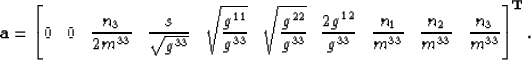 \begin{displaymath}
\mathbf{a} = 
\left[
0 \;\;\;
0 \;\;\;
\frac{ n_3}{2 m^{33}}...
 ...ac{n_2}{m^{33}} \;\;\;
\frac{n_3}{m^{33}}
\right]^{\mathbf{T}}.\end{displaymath}