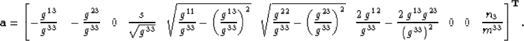 \begin{displaymath}
\mathbf{a} = 
\left[
-\frac{ g^{13} }{ g^{33} }\;\;\;
-\frac...
 ...;\;\; 
0\;\;\;
0\;\;\;
\frac{n_3}{m^{33}}
\right]^{\mathbf{T}}.\end{displaymath}