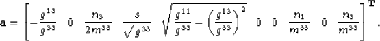 \begin{displaymath}
\mathbf{a} = 
\left[
-\frac{ g^{13} }{ g^{33} }\;\;\;
0 \;\;...
 ...^{33}} \;\;\;
0 \;\;\;
\frac{n_3}{m^{33}}
\right]^{\mathbf{T}}.\end{displaymath}