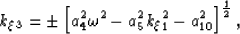 \begin{displaymath}
k_\xi_3=
\pm
\left[
 a_4^2 \omega^2 
- a_5^2 k_\xi_1^2 
- a_{10}^2 
\right]^{\frac{1}{2}},\end{displaymath}