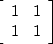 $\left[
 \begin{array}
{rr}
 1 & 1 \\  1 & 1
 \end{array} \right]
$