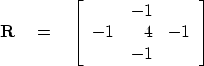 \begin{displaymath}
\bold R \quad = \quad
\left[
 \begin{array}
{rrr}
 & -1 & \\  -1 & 4 & -1 \\  & -1 &
 \end{array}\right]\end{displaymath}