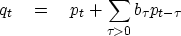 \begin{displaymath}
q_t \quad =\quad p_t + \sum_{\tau\gt} b_\tau p_{t-\tau}\end{displaymath}