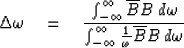 \begin{displaymath}
\Delta \omega \eq {\int^{\infty}_{-\infty} \overline{B} B\, ...
 ...^{\infty}_{-\infty} {1 \over \omega} \overline{B} B\, d\omega }\end{displaymath}