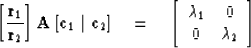 \begin{displaymath}
\left[ {{\bf r}_1 \over {\bf r}_2} \right] {\bf A}\, [{\bf c...
 ...array}
{cc}
 \lambda_1 & 0 \\ 0 & \lambda_2 \end{array} \right]\end{displaymath}