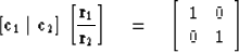 \begin{displaymath}[{\bf c}_1 \mid {\bf c}_2]
\,
 \left[ {{\bf r}_1 \over {\bf r...
 ...q 
\left[ \begin{array}
{cc}
1 & 0 \\ 0 & 1 \end{array} \right]\end{displaymath}