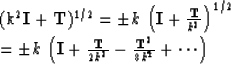 \begin{eqnarraystar}
(k^2 {\bf I} + {\bf T})^{1/2} 
 &= & \pm k \, \left( {\bf I...
 ...{{\bf T} \over 2k^2} - {{\bf T}^2 \over
8k^4} + \cdots \right)\end{eqnarraystar}