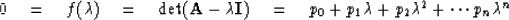 \begin{displaymath}
0 \eq f(\lambda) \eq {\rm det } ({\bf A} - \lambda {\bf I}) \eq p_0 +
 p_1 \lambda + p_2 \lambda^2 + \cdots p_n \lambda^n\end{displaymath}