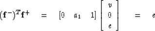 \begin{displaymath}
({\bf f}^-)^T {\bf f}^+ \eq [0 \quad a_1 \quad 1]
\left[
\begin{array}
{c}
 v \\  0 \\  e \end{array} \right]
\; \eq e\end{displaymath}