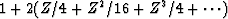 $1 + 2(Z/4 + Z^2/16 + Z^3/4 + \cdots)$