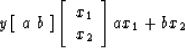 \begin{displaymath}
y \eq
\left[ \ a \ b \ \right] 
\left[
\begin{array}
{l}
 x_1 \\  x_2\end{array}\right] 
\eq
a x_1 + b x_2\end{displaymath}