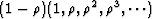 $(1-\rho) (1, \rho, \rho^2, \rho^3, \cdots)$