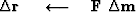 $\Delta\bold r\ \quad\longleftarrow\quad\bold F \ \Delta \bold m$